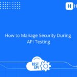 Managing security during API testing: what developers need to know